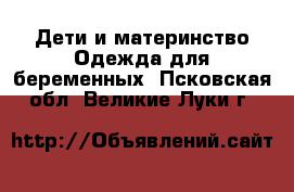 Дети и материнство Одежда для беременных. Псковская обл.,Великие Луки г.